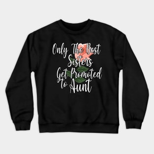 Only The Best Sisters Get Promoted To Aunt Gift - Cute Pink Floral Aunt Gift Idea Crewneck Sweatshirt